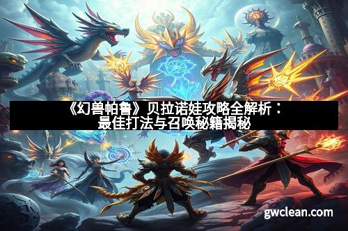 《幻兽帕鲁》贝拉诺娃攻略全解析：最佳打法与召唤秘籍揭秘