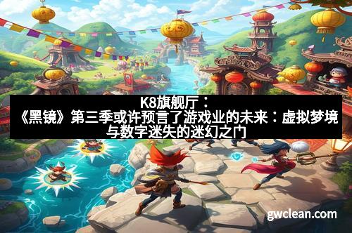 K8旗舰厅：《黑镜》第三季或许预言了游戏业的未来：虚拟梦境与数字迷失的迷幻之门